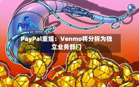 PayPal重组：Venmo将分拆为独立业务部门-第1张图片