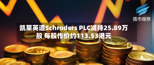凯莱英遭Schroders PLC减持25.89万股 每股作价约113.53港元-第1张图片