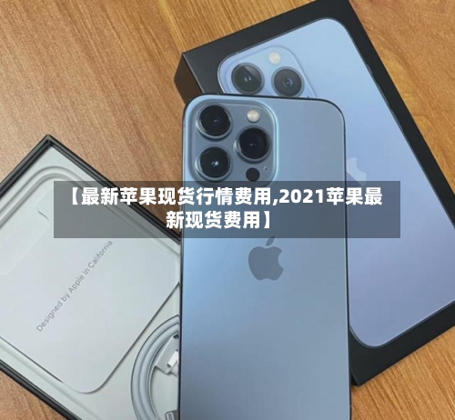【最新苹果现货行情费用,2021苹果最新现货费用】-第1张图片