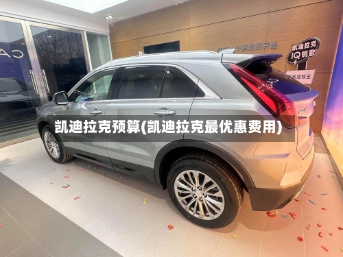 凯迪拉克预算(凯迪拉克最优惠费用)-第3张图片