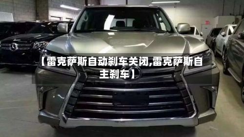 【雷克萨斯自动刹车关闭,雷克萨斯自主刹车】-第2张图片