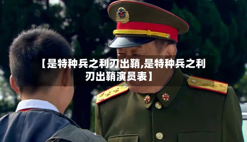 【是特种兵之利刃出鞘,是特种兵之利刃出鞘演员表】-第1张图片