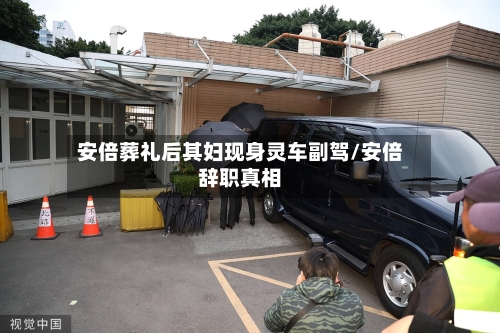 安倍葬礼后其妇现身灵车副驾/安倍辞职真相-第2张图片