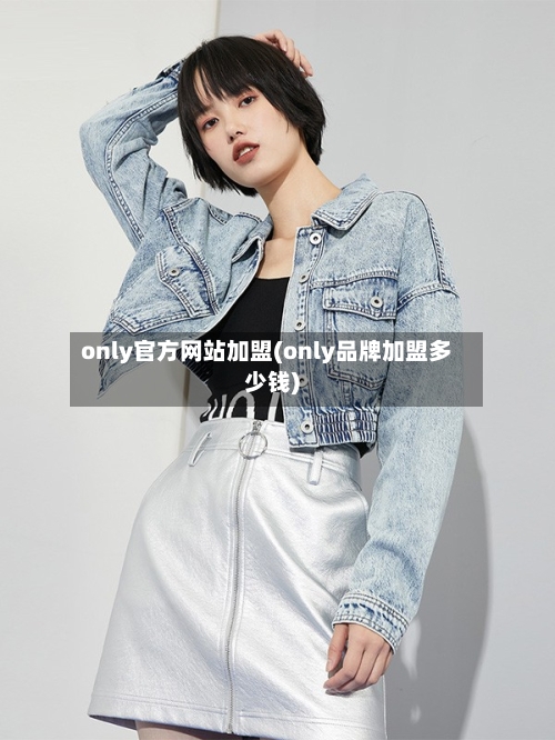 only官方网站加盟(only品牌加盟多少钱)-第1张图片