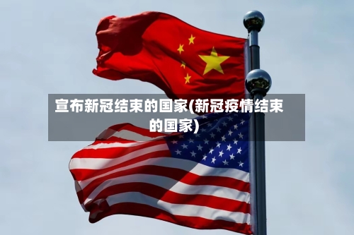 宣布新冠结束的国家(新冠疫情结束的国家)-第1张图片