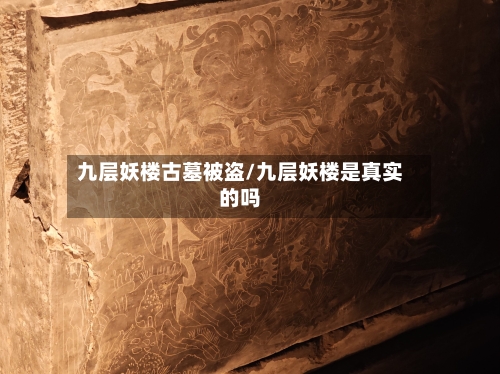 九层妖楼古墓被盗/九层妖楼是真实的吗-第3张图片