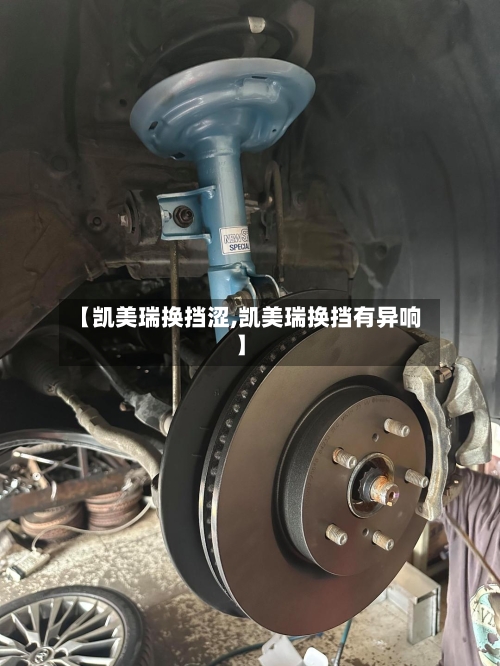 【凯美瑞换挡涩,凯美瑞换挡有异响】-第2张图片