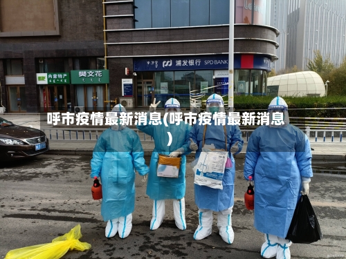 呼市疫情最新消息(呼市疫情最新消息)-第1张图片