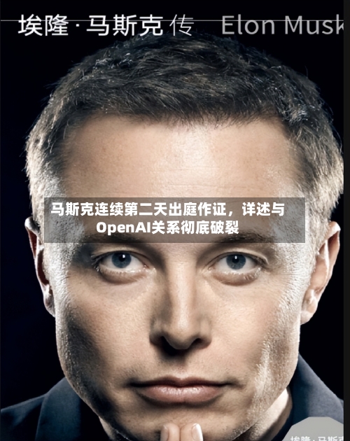 马斯克连续第二天出庭作证，详述与OpenAI关系彻底破裂-第3张图片