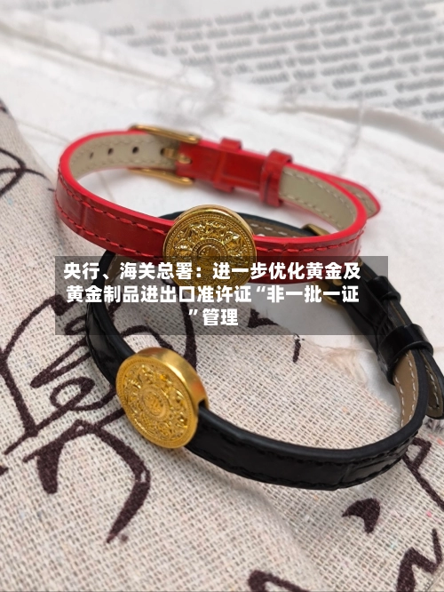 央行	、海关总署：进一步优化黄金及黄金制品进出口准许证“非一批一证”管理-第1张图片