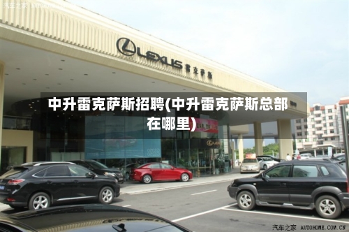 中升雷克萨斯招聘(中升雷克萨斯总部在哪里)-第3张图片
