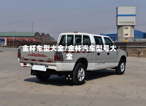 金杯车型大全/金杯汽车型号大全-第1张图片