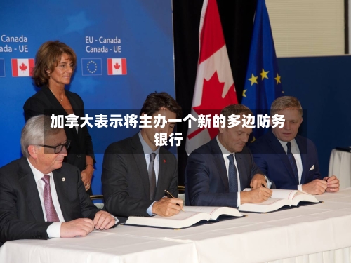 加拿大表示将主办一个新的多边防务银行-第1张图片