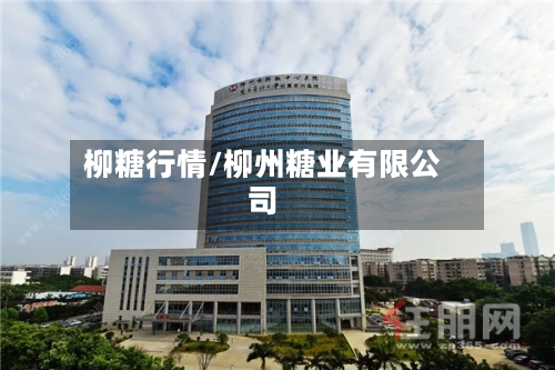 柳糖行情/柳州糖业有限公司-第2张图片