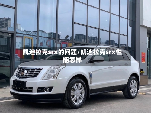 凯迪拉克srx的问题/凯迪拉克srx性能怎样-第1张图片
