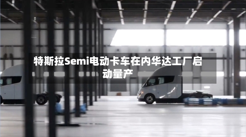 特斯拉Semi电动卡车在内华达工厂启动量产-第1张图片