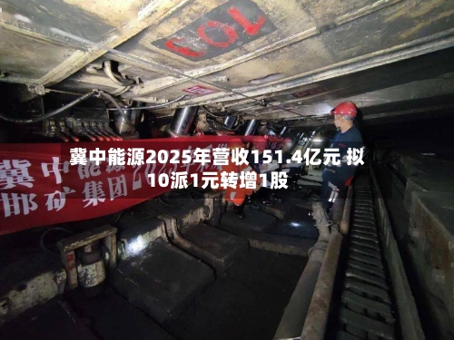 冀中能源2025年营收151.4亿元 拟10派1元转增1股-第2张图片