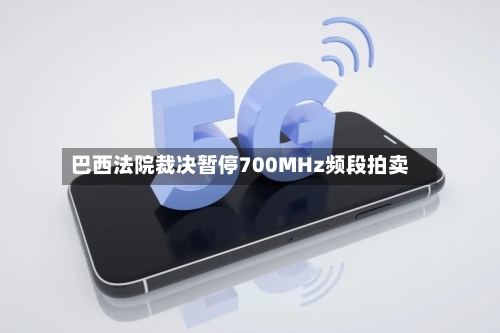 巴西法院裁决暂停700MHz频段拍卖-第1张图片