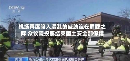 机场再度陷入混乱的威胁迫在眉睫之际 众议院投票结束国土安全部停摆-第1张图片
