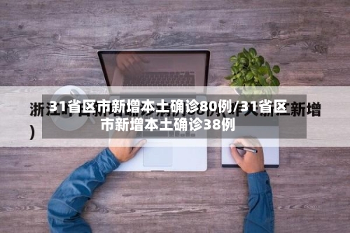 31省区市新增本土确诊80例/31省区市新增本土确诊38例-第1张图片