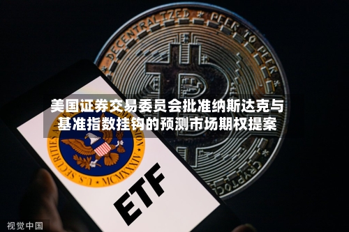美国证券交易委员会批准纳斯达克与基准指数挂钩的预测市场期权提案-第1张图片