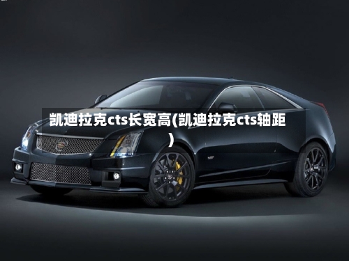 凯迪拉克cts长宽高(凯迪拉克cts轴距)-第3张图片