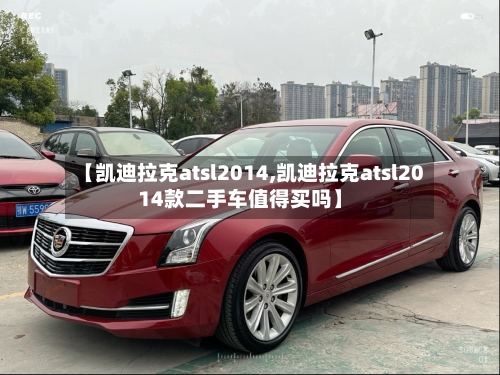 【凯迪拉克atsl2014,凯迪拉克atsl2014款二手车值得买吗】-第2张图片