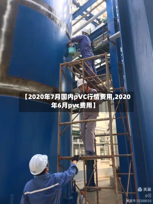 【2020年7月国内pVC行情费用,2020年6月pvc费用】-第1张图片