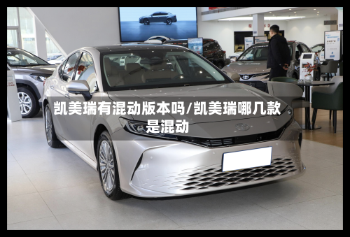 凯美瑞有混动版本吗/凯美瑞哪几款是混动-第1张图片