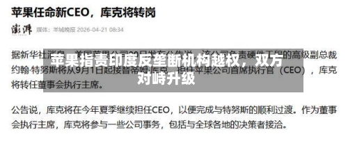 苹果指责印度反垄断机构越权	，双方对峙升级-第3张图片