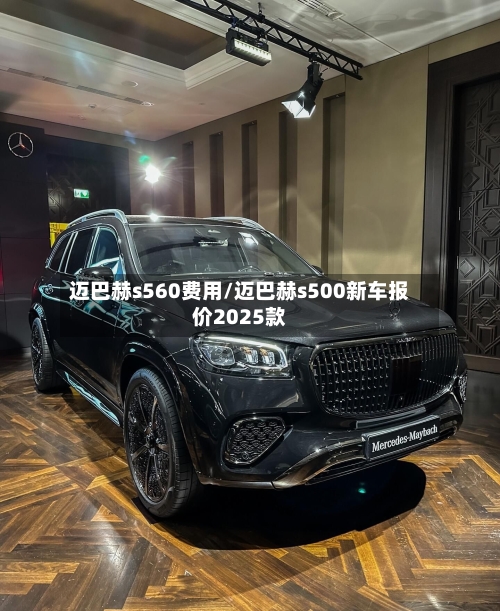 迈巴赫s560费用/迈巴赫s500新车报价2025款-第1张图片
