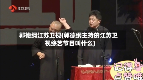 郭德纲江苏卫视(郭德纲主持的江苏卫视综艺节目叫什么)-第2张图片