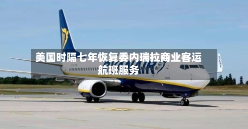 美国时隔七年恢复委内瑞拉商业客运航班服务-第1张图片
