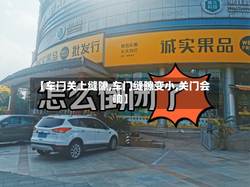 【车门关上缝隙,车门缝隙变小,关门会响】-第2张图片