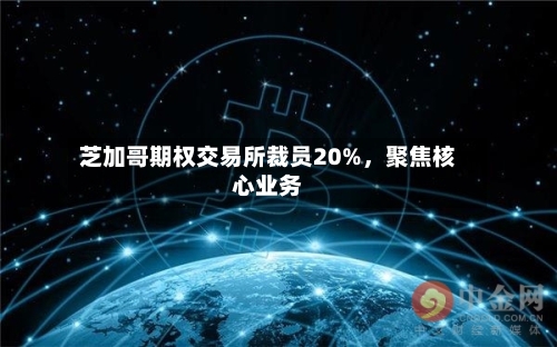 芝加哥期权交易所裁员20%，聚焦核心业务-第2张图片
