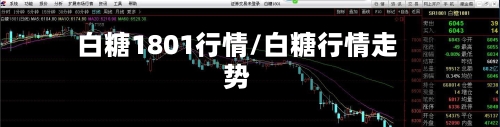 白糖1801行情/白糖行情走势-第2张图片