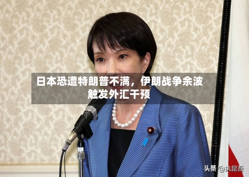 日本恐遭特朗普不满	，伊朗战争余波触发外汇干预-第1张图片