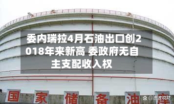 委内瑞拉4月石油出口创2018年来新高 委政府无自主支配收入权-第2张图片