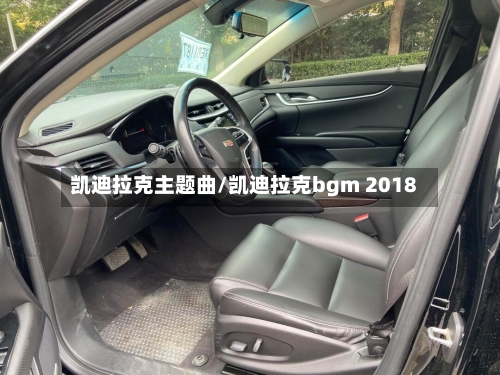 凯迪拉克主题曲/凯迪拉克bgm 2018-第3张图片