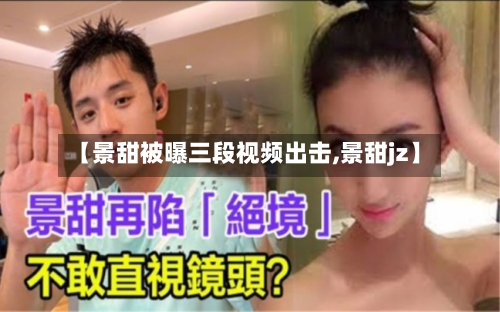 【景甜被曝三段视频出击,景甜jz】-第2张图片