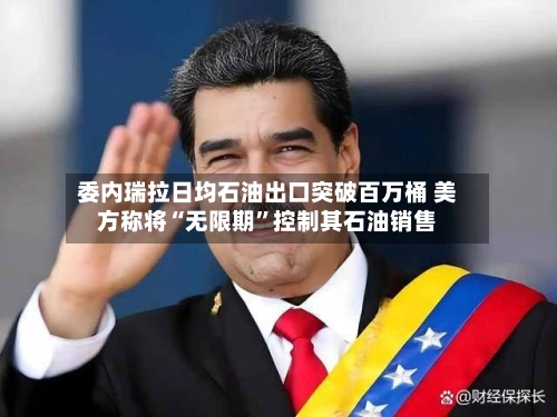委内瑞拉日均石油出口突破百万桶 美方称将“无限期”控制其石油销售-第1张图片