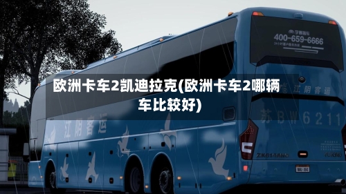 欧洲卡车2凯迪拉克(欧洲卡车2哪辆车比较好)-第1张图片