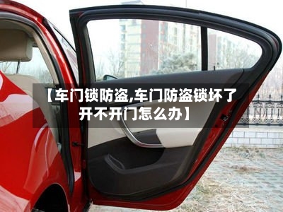 【车门锁防盗,车门防盗锁坏了开不开门怎么办】-第2张图片