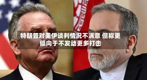 特朗普对美伊谈判情况不满意 但称更倾向于不发动更多打击-第3张图片