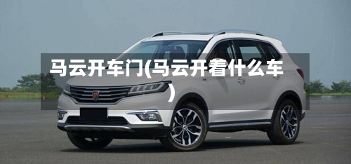 马云开车门(马云开着什么车)-第1张图片