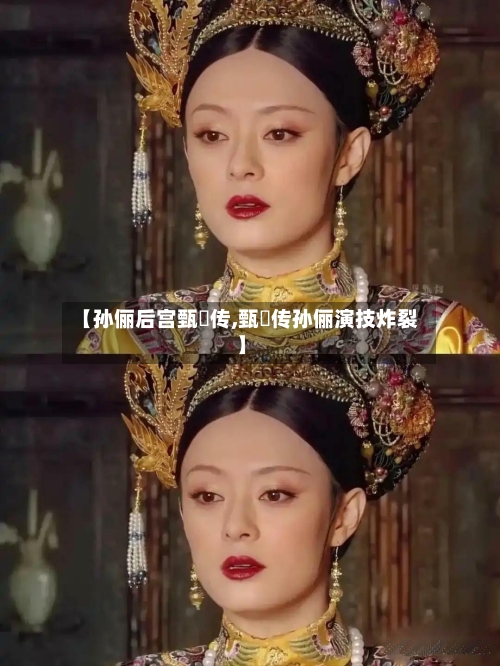 【孙俪后宫甄嬛传,甄嬛传孙俪演技炸裂】-第2张图片