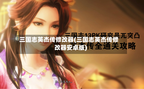 三国志英杰传修改器(三国志英杰传修改器安卓版)-第1张图片