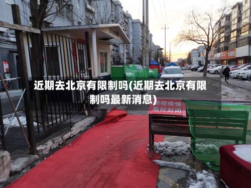 近期去北京有限制吗(近期去北京有限制吗最新消息)-第2张图片