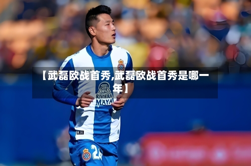 【武磊欧战首秀,武磊欧战首秀是哪一年】-第1张图片