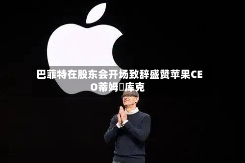 巴菲特在股东会开场致辞盛赞苹果CEO蒂姆・库克-第1张图片